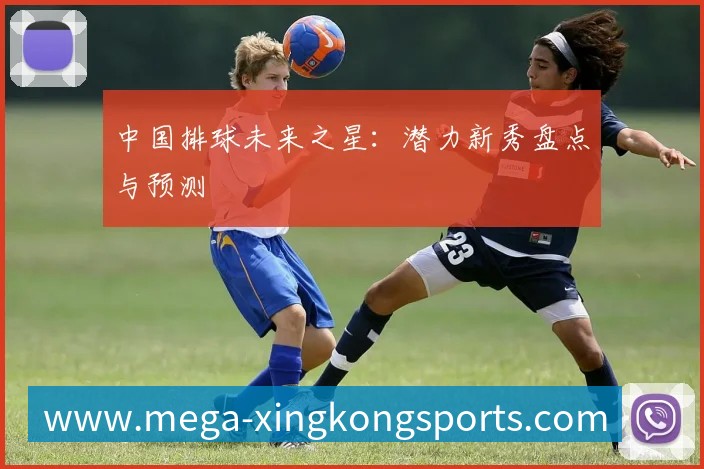 中国排球未来之星:潜力新秀盘点与预测