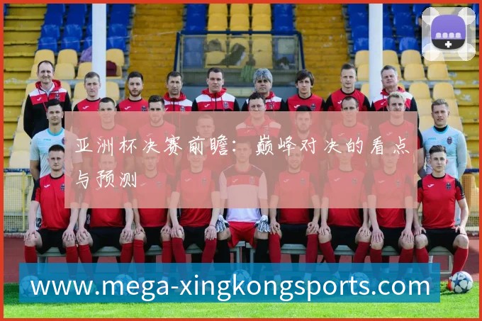 亚洲杯决赛前瞻:巅峰对决的看点与预测